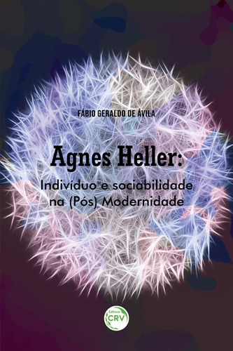 Agnes Heller: indivíduo e sociabilidade na (pós) modernidade, de Ávila, Fábio Geraldo de. Editora CRV LTDA ME, capa mole em português, 2019
