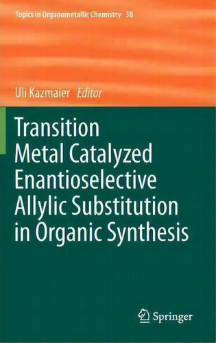 Transition Metal Catalyzed Enantioselective Allylic Substitution In Organic Synthesis, De Uli Kazmaier. Editorial Springer-verlag Berlin And Heidelberg Gmbh & Co. Kg, Tapa Dura En Inglés