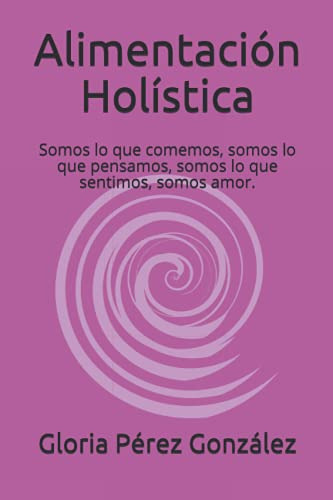 Alimentacion Holistica: Somos Lo Que Comemos Somos Lo Que Pe