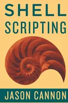 Comprar Shell Scripting: How To Automate Command Line Tasks Using Bash Scripting And Shell Programming, De Cannon, Jaosn., Vol. 1. Editorial Createspace Independent Publishing Platform, Tapa Blanda En Inglés