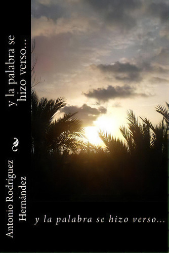 Y La Palabra Se Hizo Verso, De Antonio Rodrãguez Hernã¡ndez. Editorial Createspace Independent Publishing Platform, Tapa Blanda En Español