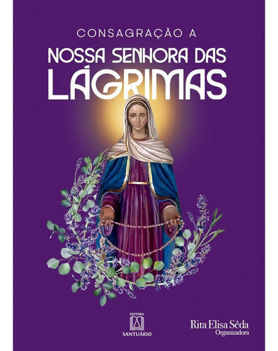 Consagração A Nossa Senhora Das Lágrimas: Consagração A Nossa Senhora Das Lágrimas, De Rita Elisa Sêda (org.). Editora Santuário, Capa Mole Em Português, 2023