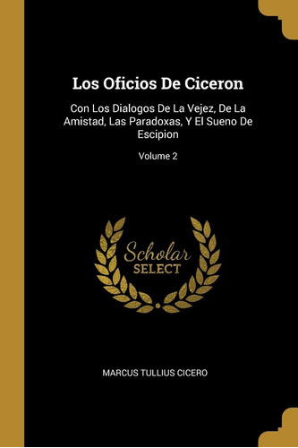 Libro: Los Oficios De Ciceron: Con Los Dialogos De La Vejez,