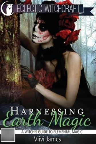 Harnessing Earth Magic (a Witch's Guide To Elemental Magi...