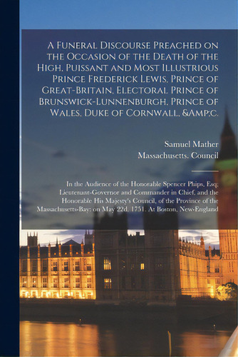 A Funeral Discourse Preached On The Occasion Of The Death Of The High, Puissant And Most Illustri..., De Mather, Samuel 1706-1785. Editorial Legare Street Pr, Tapa Blanda En Inglés