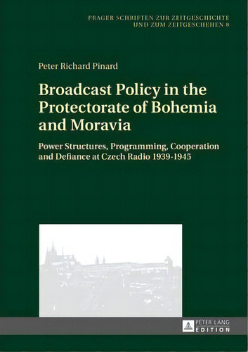 Broadcast Policy In The Protectorate Of Bohemia And Moravia, De Peter Richard Pinard. Editorial Peter Lang Ag, Tapa Dura En Inglés