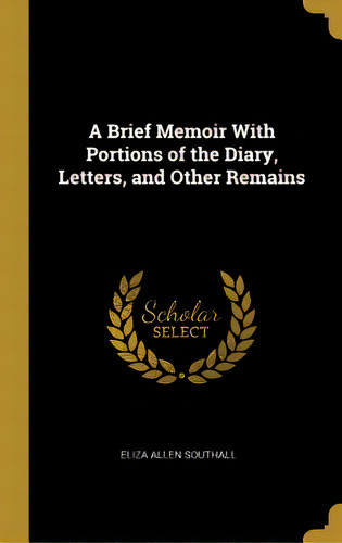 A Brief Memoir With Portions Of The Diary, Letters, And Other Remains, De Southall, Eliza Allen. Editorial Wentworth Pr, Tapa Dura En Inglés