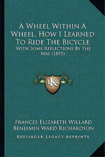 A Wheel Within A Wheel, How I Learned To Ride The Bicycle: With Some Reflections By The Way (1895), De Willard, Frances Elizabeth. Editorial Kessinger Pub Llc, Tapa Blanda En Inglés