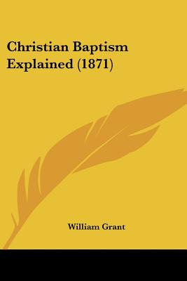 Libro Christian Baptism Explained (1871) - Grant, William
