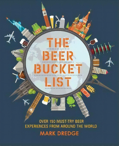 The Beer Bucket List : Over 150 Essential Beer Experiences From Around The World, De Mark Dredge. Editorial Ryland, Peters & Small Ltd, Tapa Dura En Inglés