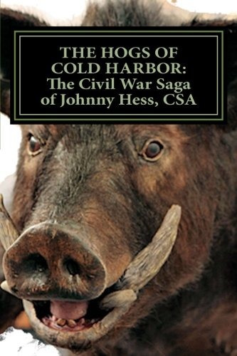 The Hogs Of Cold Harbor The Civil War Saga Of Pvt Johnny Hes