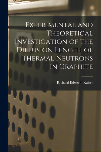 Experimental And Theoretical Investigation Of The Diffusion Length Of Thermal Neutrons In Graphite, De Kaiser, Richard Edward. Editorial Hassell Street Pr, Tapa Blanda En Inglés
