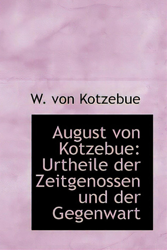 August Von Kotzebue: Urtheile Der Zeitgenossen Und Der Gegenwart, De Kotzebue, W. Von. Editorial Bibliobazaar, Tapa Blanda En Inglés