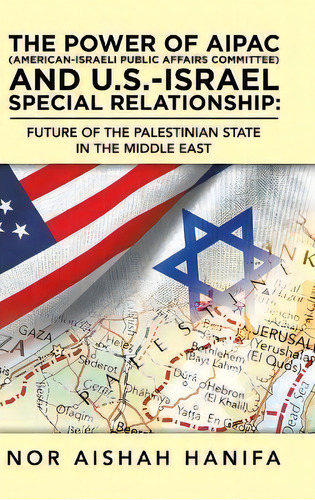The Power Of Aipac (american-israel Public Affairs Committee) And U.s.-israel Special Relationshi..., De Nor Aishah Hanifa. Editorial Partridge Publishing Singapore, Tapa Dura En Inglés