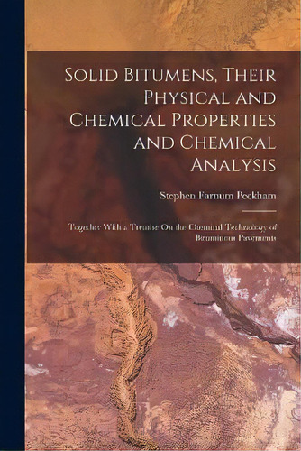 Solid Bitumens, Their Physical And Chemical Properties And Chemical Analysis : Together With A Tr..., De Stephen Farnum Peckham. Editorial Legare Street Press, Tapa Blanda En Inglés