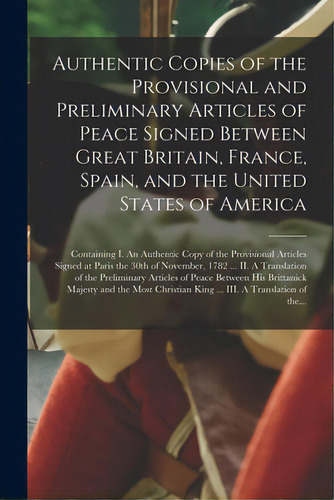Authentic Copies Of The Provisional And Preliminary Articles Of Peace Signed Between Great Britai..., De Anonymous. Editorial Legare Street Pr, Tapa Blanda En Inglés