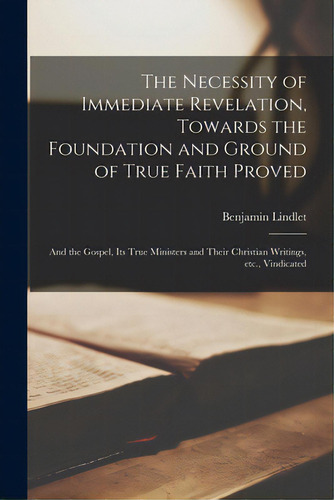 The Necessity Of Immediate Revelation, Towards The Foundation And Ground Of True Faith Proved: An..., De Lindlet, Benjamin. Editorial Legare Street Pr, Tapa Blanda En Inglés