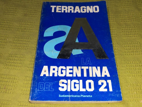 La Argentina Del Siglo 21 - Terragno - Sudamericana