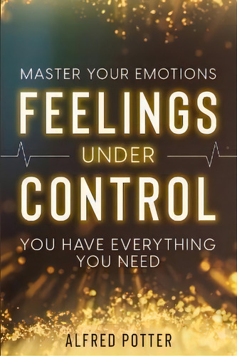 Master Your Emotions : Feelings Under Control - You Have Everything You Need, De Alfred Potter. Editorial Readers First Publishing Ltd, Tapa Blanda En Inglés