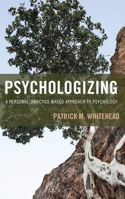 Psychologizing : A Personal, Practice-based Approach To P...
