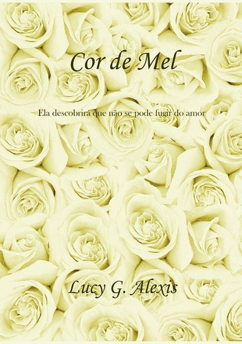 Cor De Mel: Ela Descobrirá Que Não Se Pode Fugir Do Amor, De Lucy G. Alexis. Série Não Aplicável, Vol. 1. Editora Clube De Autores, Capa Mole, Edição 1 Em Português, 2015