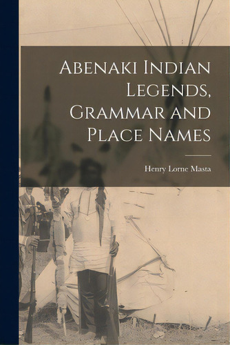 Abenaki Indian Legends, Grammar And Place Names, De Masta, Henry Lorne 1853-. Editorial Hassell Street Pr, Tapa Blanda En Inglés