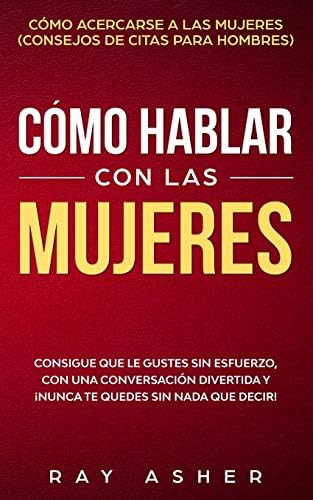 Cómo Hablar Con Las Mujeres: Que Le Gustes Sin Con Y, De Asher, Ray. Editorial Independently Published, Tapa Blanda En Español