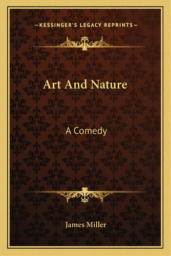 Art And Nature: A Comedy, De Miller, James. Editorial Kessinger Pub Llc, Tapa Blanda En Inglés