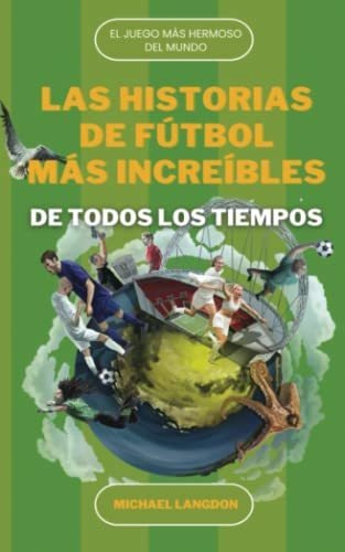 Libro : Las Historias De Futbol Mas Increibles De Todos.. 