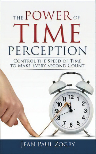 The Power Of Time Perception : Control The Speed Of Time To Make Every Second Count, De Jean Paul Zogby. Editorial Time Lighthouse Publishing, Tapa Blanda En Inglés