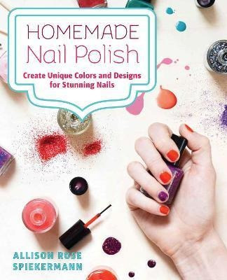 Libro Homemade Nail Polish : Create Unique Colors And Des...