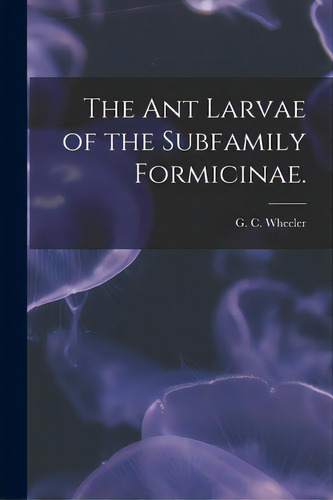 The Ant Larvae Of The Subfamily Formicinae., De Wheeler, G. C.. Editorial Hassell Street Pr, Tapa Blanda En Inglés