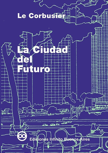 Imagen 1 de 1 de La Ciudad Del Futuro 4 Ed, De Le Corbusier. Editorial Infinito, Tapa Blanda En Español