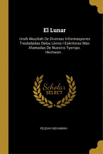 El Lunar: Unah Akuzitah De Diversas Informasyones Tresladadas Delos Livros I Eskritoras Mas Afama..., De Nehamah, Yeudah. Editorial Wentworth Pr, Tapa Blanda En Inglés