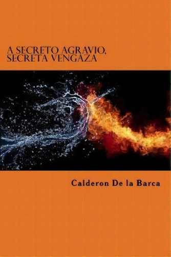 A Secreto Agravio, Secreta Vengaza, De Calderon De La Barca. Editorial Createspace Independent Publishing Platform, Tapa Blanda En Español
