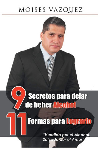 9 Secretos Para Dejar De Beber Alcohol, 11 Formas Para Lograrlo, De Moisés Vázquez. Editorial Palibrio, Tapa Blanda En Español, 2015