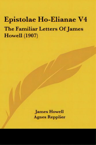 Epistolae Ho-elianae V4: The Familiar Letters Of James Howell (1907), De Howell, James. Editorial Kessinger Pub Llc, Tapa Blanda En Inglés