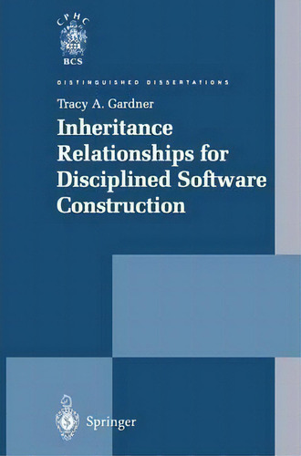Inheritance Relationships For Disciplined Software Construction, De Tracy A. Gardner. Distinguished Dissertations, Vol. 1. Editorial Springer London Ltd, Tapa Blanda En Inglés