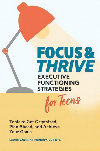 Focus And Thrive: Executive Functioning Strategies For Teens : Tools To Get Organized, Plan Ahead..., De Laurie Chaikind Mcnulty. Editorial Rockridge Press, Tapa Blanda En Inglés