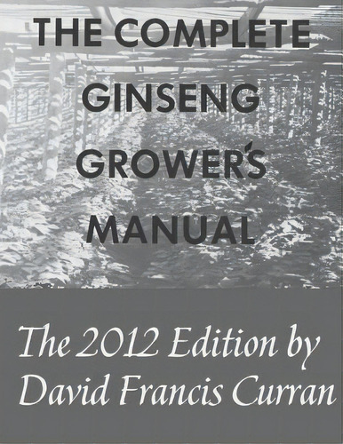 The Complete Ginseng Grower's Manual, De David Francis Curran. Editorial Createspace Independent Publishing Platform, Tapa Blanda En Inglés