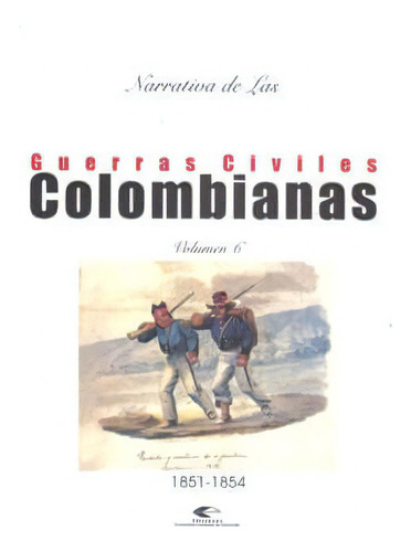 Narrativa De Las Guerras Civiles Colombianas. Vol. 6: 1851 - 1854, De Eugenio Dóaz Castro. Editorial U. Industrial De Santander, Edición 2008 En Español