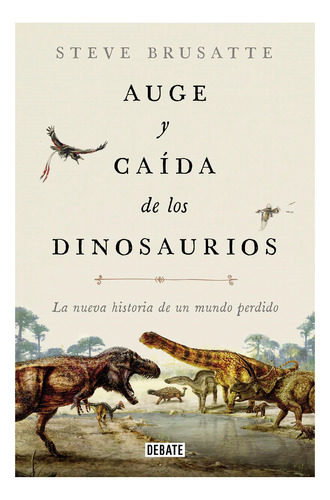 Auge Y Caída De Los Dinosaurios. Steve Brusatte