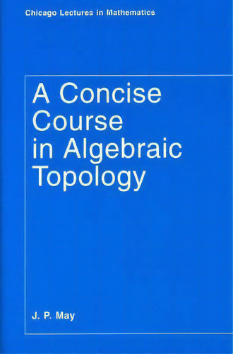 A Concise Course In Algebraic Topology, De J. Peter May. Chicago Lectures In Mathematics, Vol. 1. Editorial University Chicago Press, Tapa Blanda En Inglés