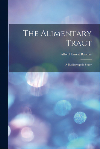The Alimentary Tract: A Radiographic Study, De Barclay, Alfred Ernest 1876-. Editorial Legare Street Pr, Tapa Blanda En Inglés