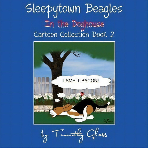 Sleepytown Beagles In The Doghouse: In The Doghouse, De Timothy Glass. Cartoon Collection Book 2, Vol. 1. Editorial Platinum Paw Press, Tapa Blanda En Inglés