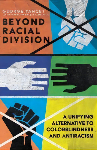 Beyond Racial Division - A Unifying Alternative To Colorblindness And Antiracism, De George A. Yancey. Editorial Intervarsity Press, Tapa Blanda En Inglés