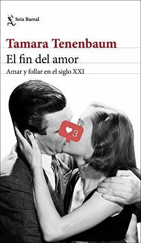 El Fin Del Amor : Amar Y Follar En El Siglo Xxi&-.