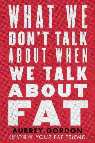 What We Don't Talk About When We Talk About Fat, De Aubrey Gordon. Editorial Beacon Press, Tapa Blanda En Inglés