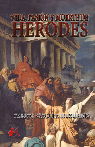 Vida, Pasión Y Muerte De Herodes - Carlos Vázquez Iruzubieta