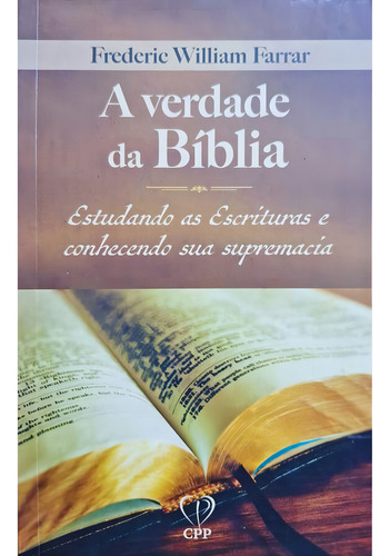 A Verdade Da Bíblia: Estudando As Escrituras E Conhecendo Sua Supremacia, De Frederic William Farrar. Editorial Cpp Casa Publicadora Paulista, Tapa Mole, Edición 1 En Português, 2023